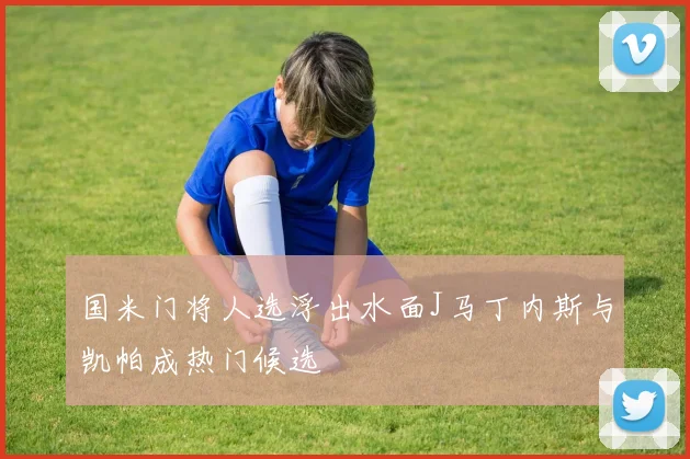 国米门将人选浮出水面J马丁内斯与凯帕成热门候选