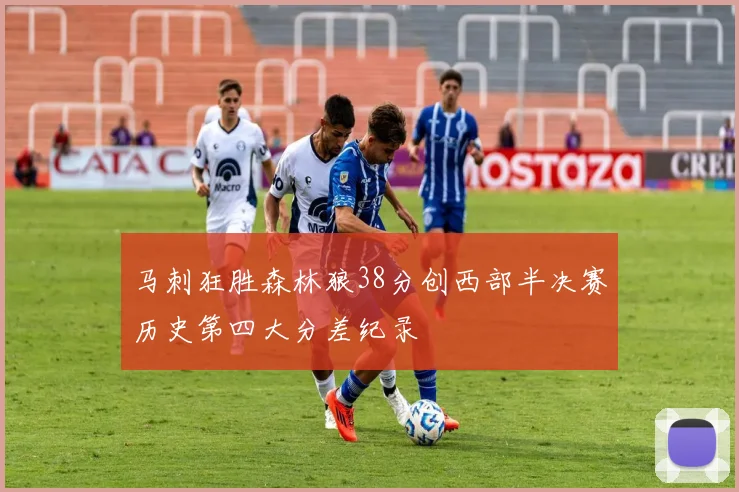 马刺狂胜森林狼38分创西部半决赛历史第四大分差纪录
