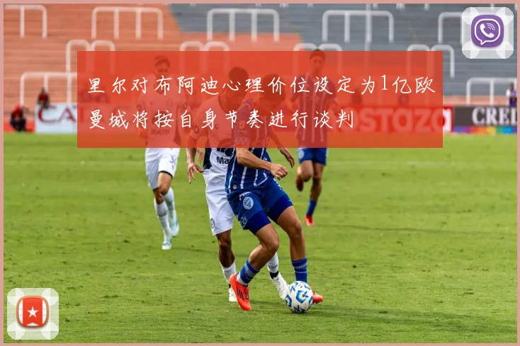 里尔对布阿迪心理价位设定为1亿欧曼城将按自身节奏进行谈判